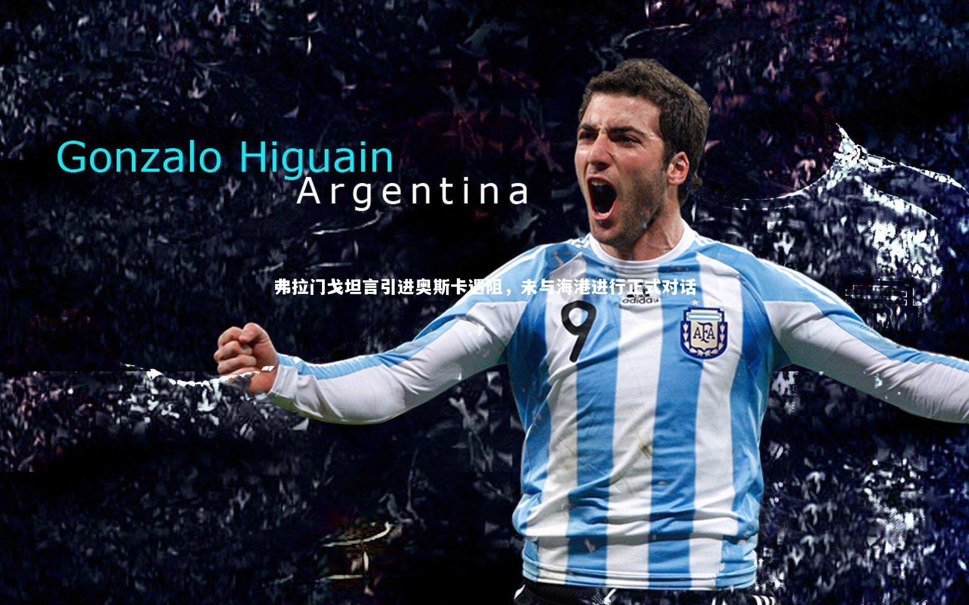 弗拉门戈坦言引进奥斯卡遇阻，未与海港进行正式对话