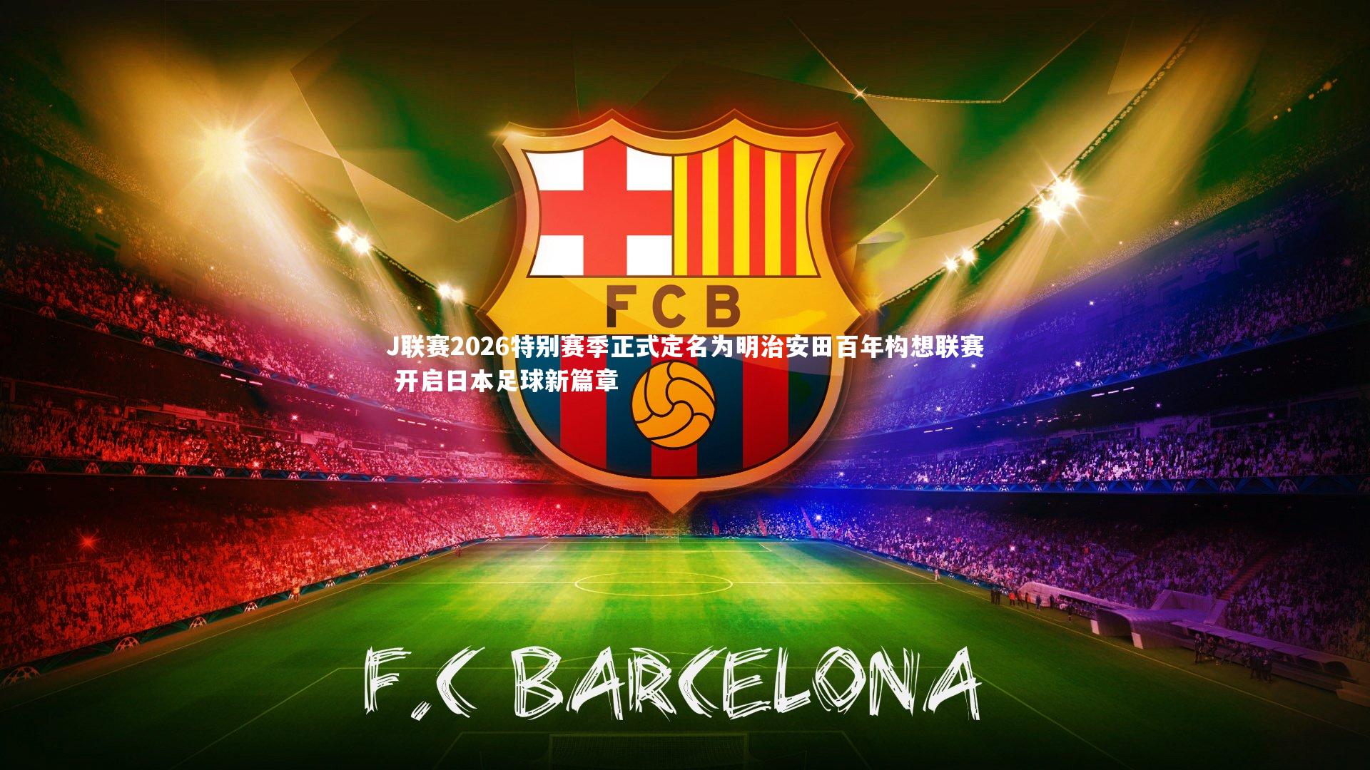 J联赛2026特别赛季正式定名为明治安田百年构想联赛 开启日本足球新篇章