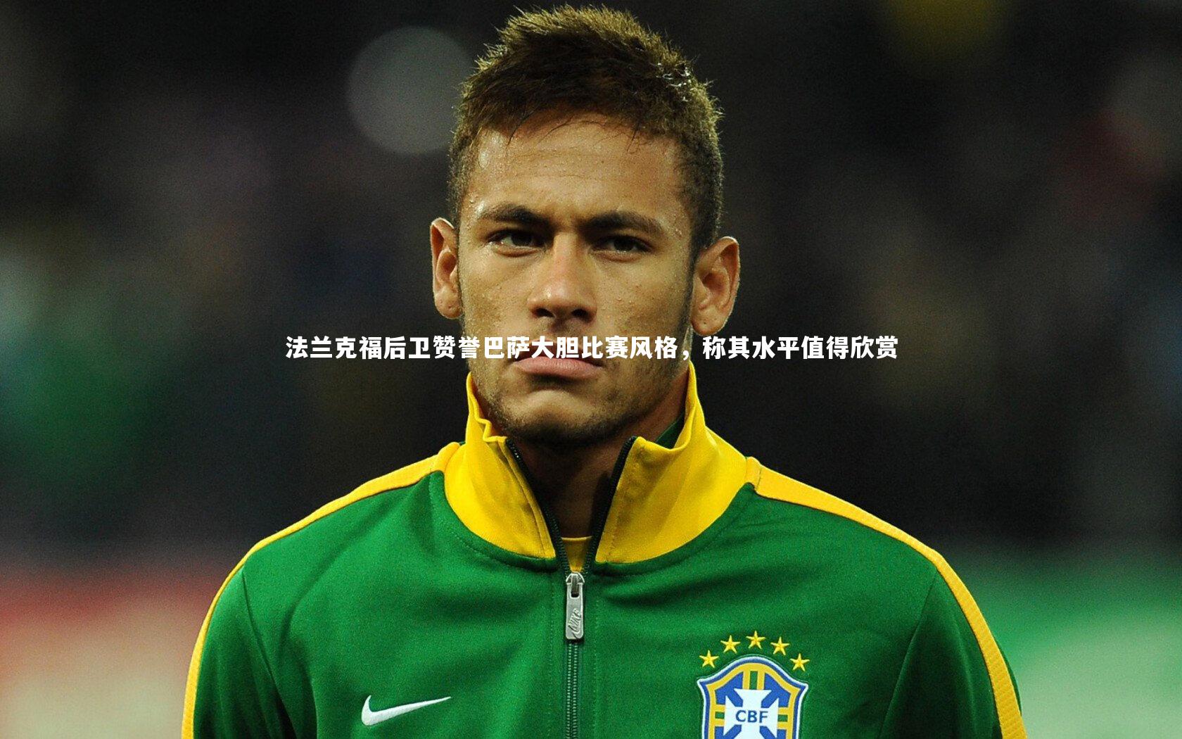 开云体育-法兰克福后卫赞誉巴萨大胆比赛风格，称其水平值得欣赏