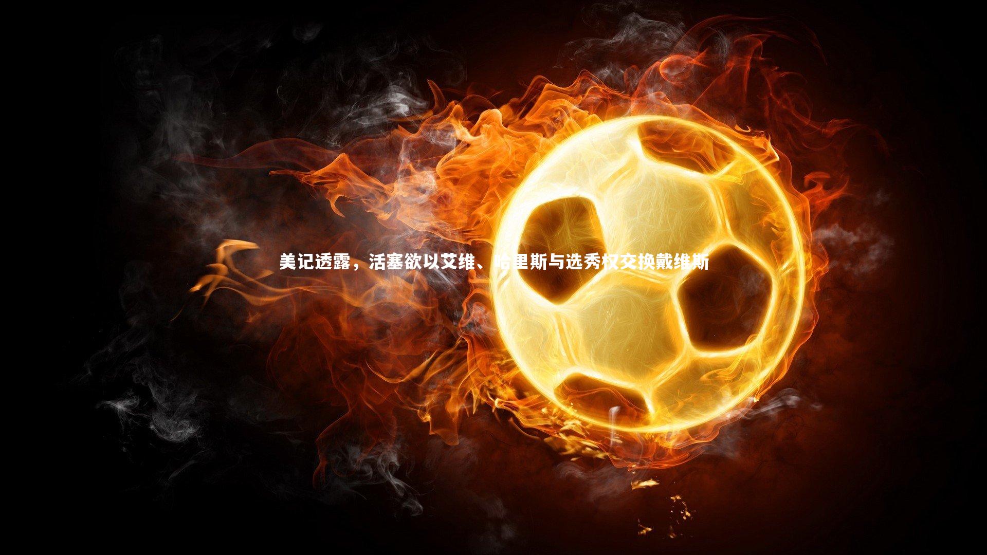 美记透露,活塞欲以艾维、哈里斯与选秀权交换戴维斯