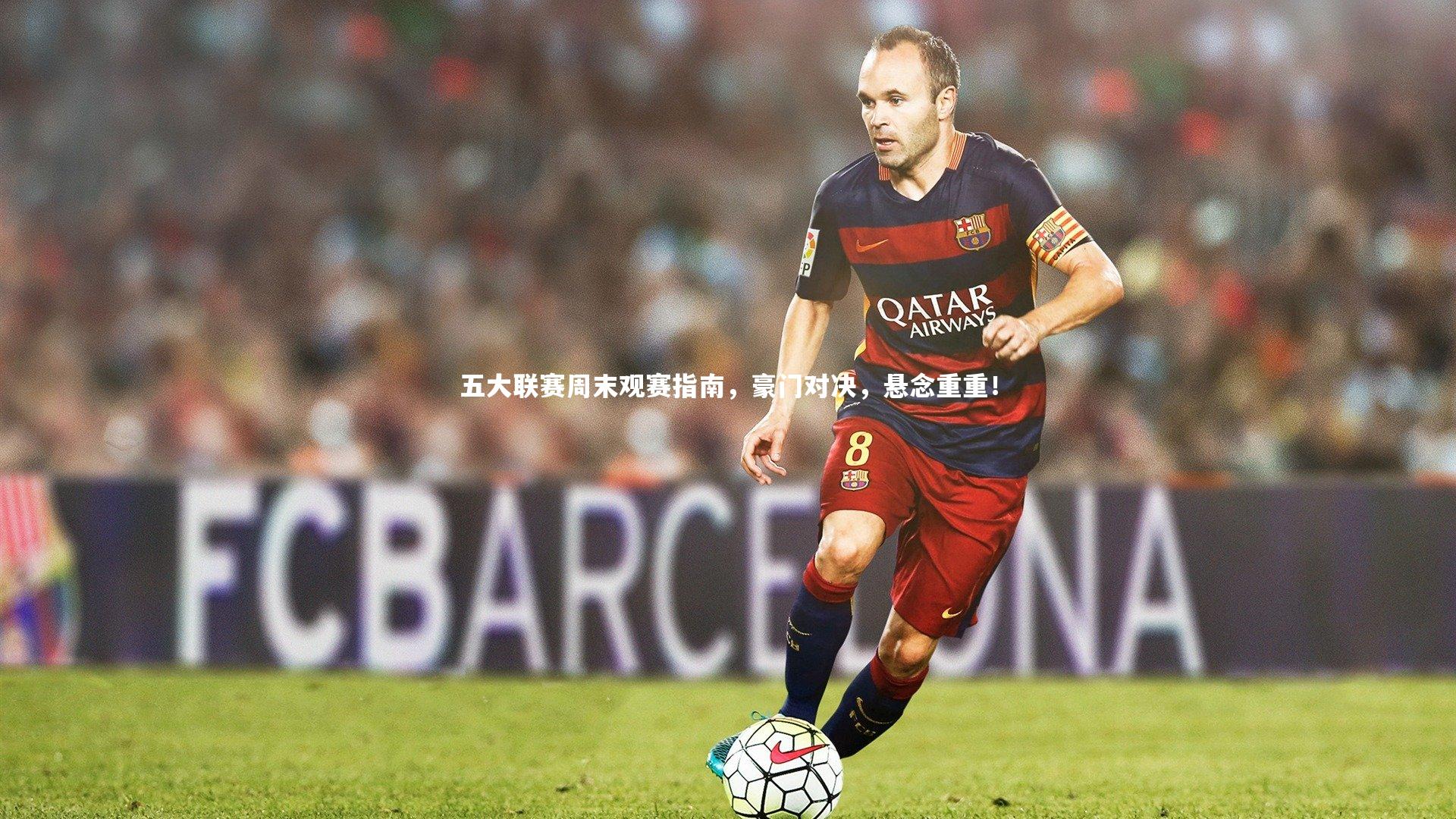 KAIYUN开云：五大联赛周末观赛指南，豪门对决，悬念重重！