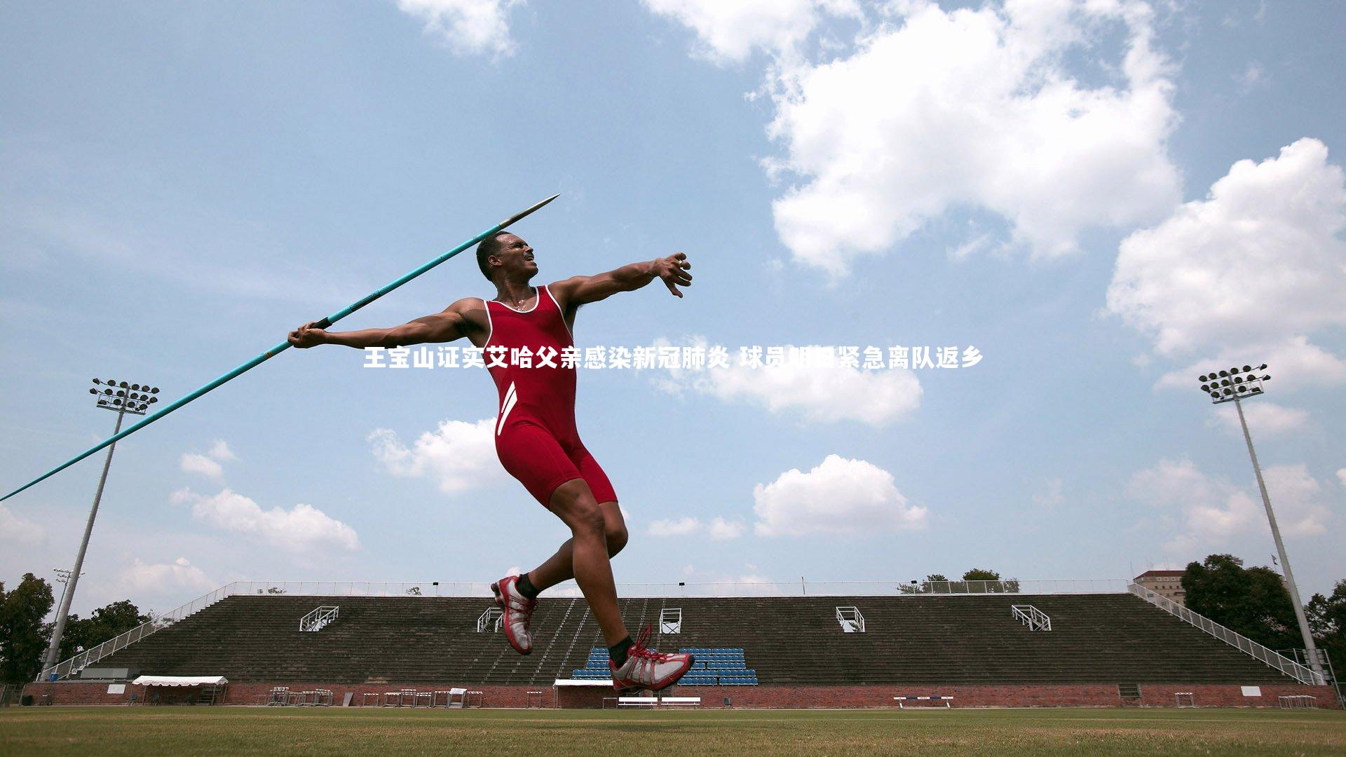 KAIYUN开云_王宝山证实艾哈父亲感染新冠肺炎 球员明日紧急离队返乡