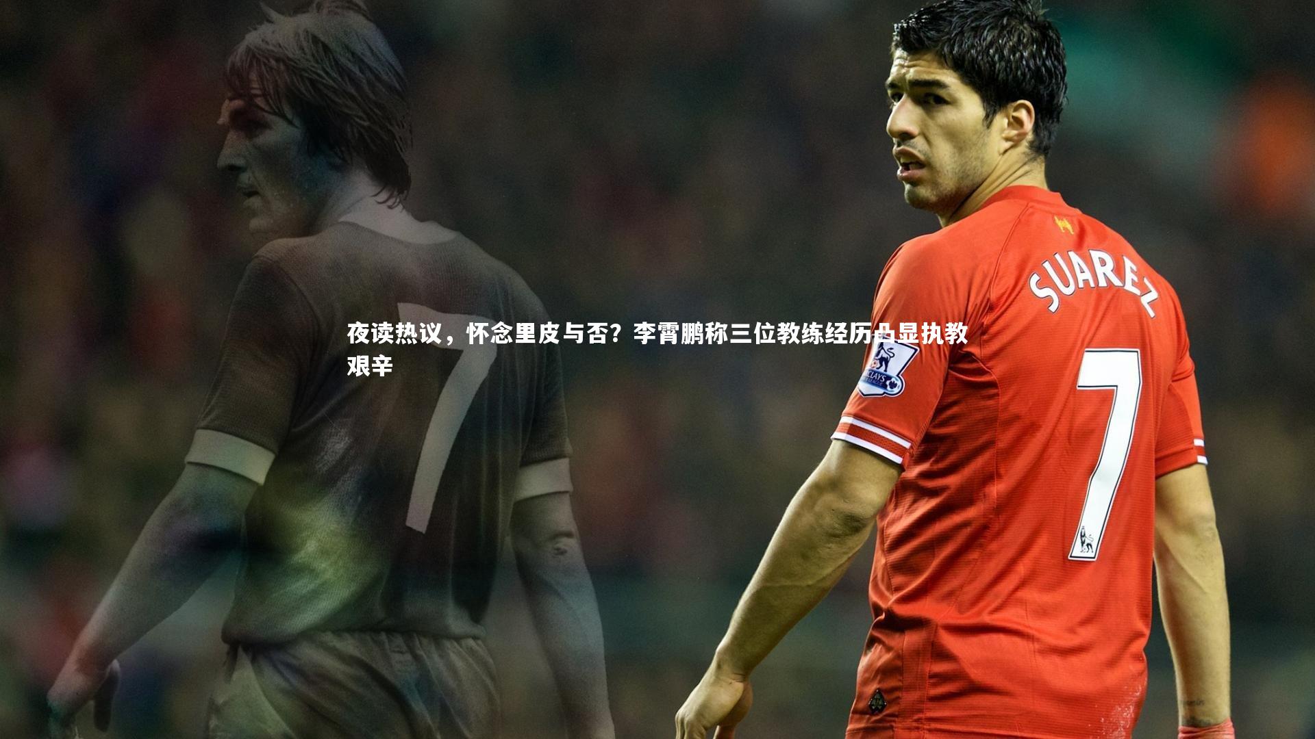 开云体育：夜读热议，怀念里皮与否？李霄鹏称三位教练经历凸显执教艰辛